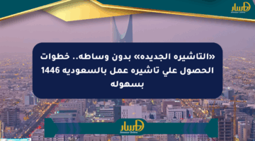 «التأشيرة الجديدة» بدون وساطة.. خطوات الحصول على تأشيرة عمل بالسعودية 1446 بسهولة